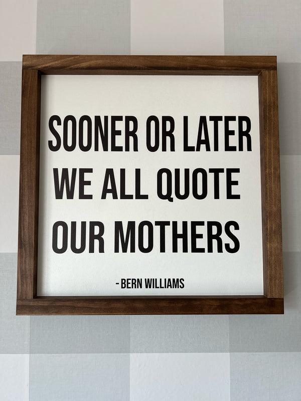 Sooner Or Later We All Quote Our Mothers